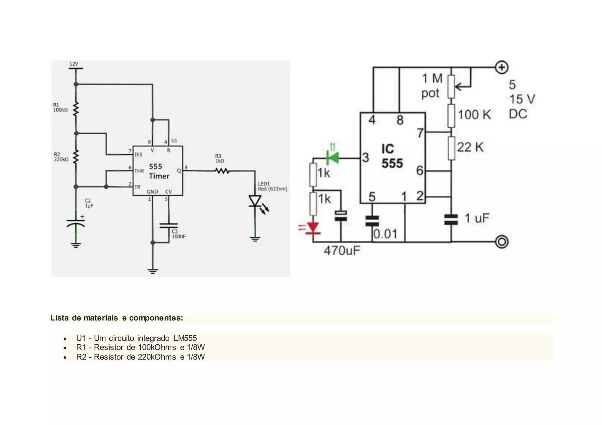 Lista de materiais e componentes:
 U1 - Um circuito integrado LM555
 R1 - Resistor de 100kOhms e 1/8W
 R2 - Resistor de 220kOhms e 1/8W
 
