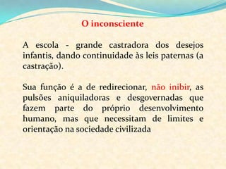 InconscienteO Consciente  -  A dimensão racional da Psique, a realidade exterior , conteúdos mentais não recalcados ao nível do inconsciente. O Inconsciente -  a mais vasta  e importante instância da Psique Lugar da interpretação do sentido de todos os nossos comportamentos e, em geral, da nossa vida psíquica.Pré-consciente, lugar dos conteúdos do Inconsciente acedam à consciência, mas “travestidos”, “disfarçados”, por forma a evitar distúrbios ao nível do Consciente. Assim, os conteúdos de origem libidinal, ligados ao instinto sexual, podem aceder à consciência sob uma forma simbólica, não geradora de tensão.