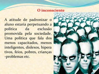 O inconsciente Sujeitos do desconhecimento, algo sempre escapa ao controle do consciente;A educação à serviço do recalque                     civilização;Cabe aos educadores tentar atingir o ponto de equilíbrio nas questões educacionais. 