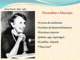 Anna Freud  1895- 1982Psicanálise e EducaçãoA troca de ambiente;