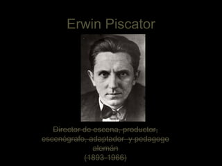 Erwin Piscator

Director de escena, productor,
escenógrafo, adaptador y pedagogo
alemán
(1893-1966)
1

 