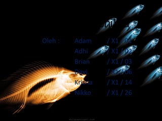 Pisces & Amphibia
Oleh : Adam / X1 / 01
Adhi / X1 / 02
Brian / X1 / 03
Devi / X1 / 06
Krisna / X1 / 14
Nikko / X1 / 26
 