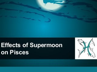 Effects of Supermoon
on Pisces
 