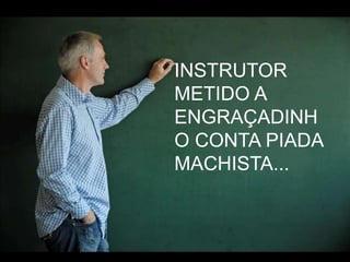 INSTRUTOR METIDO A ENGRAÇADINHO CONTA PIADA MACHISTA...