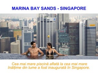 Cea mai mare piscin ă  aflat ă  la cea mai mare  î n ă l ţ ime din lume a fost inaugurat ă   î n Singapore.   MARINA BAY SANDS - SINGAPORE 