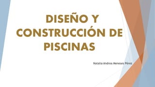 DISEÑO Y
CONSTRUCCIÓN DE
PISCINAS
Natalia Andrea Meneses Pérez
 