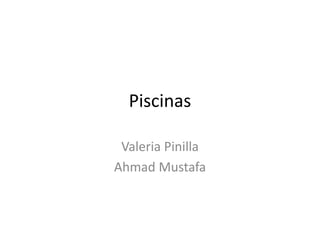 Piscinas
Valeria Pinilla
Ahmad Mustafa
 