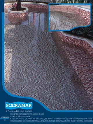 SODRAMAR
24
?FORMATO: IRREGULARCOM BANCO E ILHA
ESTAMPA: PASTILLETERRA
A PISCINA POSSUI UM BANCO E UMA ILHAQUE ABRIGA UMAÁRVORE. OQUE MOSTRA PERFEITAMENTEA
VERSÁTILIDADE DA PISCINA DEVINIL, A ESTAMPA PASTILLE TERRATRAZ MUITO MAIS COR PARA SUA PISCINA
A Piscina dos seus sonhos
 
