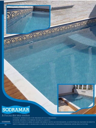 SODRAMAR
SODRAMAR
A Piscina dos seus sonhos
?FORMATO: RETANGULAR COM PRAINHA EM DOIS PATAMARES
ESTAMPA: RAVENA COM PAREDE MOSAICO CLASSICO
A PISCINA TORNOU A ÁREA DE LAZER UM ESPAÇO MUITO ACONCHEGANTE.,A ESTRUTURA DA CASCATA DE EMBUTIR
SERVIU PARAABRIGAR O PAISAGISMOO DECK DE MADEIRA COMPLETA E EMBELEZA AINDA MAIS A PISCINA.30
 