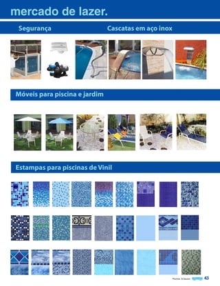 mercado de lazer.
Segurança

Cascatas em aço inox

Móveis para piscina e jardim

Estampas para piscinas de Vinil

Piscinas & Saunas

43

 