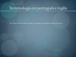 Terminologiaem portuguêse inglês
 Vamos observar diversos termos em inglês e em português, com a respetiva tradução e retroversão.
 