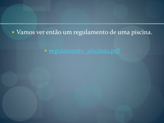  Vamos ver então um regulamento de uma piscina.
 regulamento_piscinas.pdf
 
