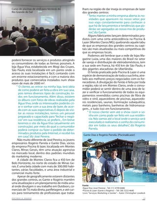 Curso de piscinas de vinil para técnicos do              lham na região de dar inveja às empresas de lazer
Rio Grande do Sul                                        dos grandes centros:
                                                             “ Tento manter a minha empresa aberta às no-
                                                               vidades que aparecem no nosso setor; por
                                                               isso viajo constantemente para conhecer o
                                                               que há de lançamentos e tendências que po-
                                                               derão ser agregados ao nosso mix de produ-
                                                               tos” diz Gante.
                                                                   ,
                                                              Alguns fabricantes lançam determinados pro-
                                                         dutos com uma certa antecedência na Piscina &
                                                         Lazer (Montes Claros/MG), quebrando aquele tabu
                                                         de que as empresas dos grandes centros ou capi-
                                                         tais são mais atualizadas ou mais competitivas do
                                                         que as empresas locais.
                                                              Podemos até lembrar que a rede de lojas Ma-
poderá fornecer os serviços e produtos atingindo         gazine Luiza, uma das maiores do Brasil no setor
os consumidores de todas as formas possíveis. A          de varejo e distribuição de eletrodomésticos, tem
loja Água Viva, estabelecida em Mogi das Cruzes,         a sua sede em Franca, há 450 km de São Paulo, e
São Paulo, está localizada em um ponto onde o            dos gigantes atacadistas de Uberlândia.
acesso às suas instalações é fácil, contando com              O Feirão praticado pela Piscina & Lazer é uma
um enorme estacionamento, e com a maioria dos            espécie de demonstração de toda a sua linha, atre-
produtos que comercializa instalados num show            lado aos melhores preços negociados com os for-
room de mais de 2000 m².                                 necedores. A divulgação do Feirão é feita por toda
     “ O cliente, ao entrar na minha loja, terá idéia    a região, não só em Montes Claros, onde o consu-
       de como poderá ser feita a obra em sua casa,      midor poderá se sentir dentro de uma área de la-
       pois temos diversos tipos de construção, to-      zer e verificar o funcionamento de todos os equi-
       dos em funcionamento. Além disso, existem         pamentos revendidos como piscinas de fibra de
       os álbuns com fotos de obras realizadas pela      vidro e vinil, aquecedores de piscinas, aquecedo-
       Água Viva, onde os interessados poderão cri-      res residenciais, saunas, iluminação subaquática,
       ar e sonhar com a sua área de lazer, de acor-     metais para banheiro, banheiras de hidromassa-
       do com as suas expectativas. E depois de visi-    gem... e tudo isso em funcionamento.
       tar as nossa instalações, temos um pessoal            “ O nosso cliente vem até o show room e so-
       preparado e capacitado para “fechar o negó-             nha em como pode ser feito em sua residên-
       cio” em sua residência, se preferir... Em breve         cia. Nós vamos até o local onde o serviço será
       teremos o site da Água Viva (atualmente em              executado e realizamos o sonho do consumi-
       construção), por meio do qual o consumidor              dor em todos os seus detalhes” diz Rogério
                                                                                                ,
       poderá comprar ou fazer o pedido de deter-              Parrela.
       minados produtos pela Internet, e recebê-los
                                                          Gante Dias e Rogério Parrela, (Piscina&Lazer)
       em casa” diz José Pereira.
               ,
      Não muito diferente de José Pereira, os jovens
empresários Rogério Parrela e Gante Dias, sócios
da empresa Piscina & lazer, localizada em Montes
Claros, Minas Gerais, têm uma atuação agressiva
no mercado local, dentro dos padrões mundiais
do marketing moderno.
      A cidade de Montes Claros fica a 450 km de
Belo Horizonte, no norte do estado de Minas Ge-
rais. É uma bela cidade com mais de 300.000 habi-
tantes, várias faculdades, e uma área industrial e
comercial muito forte.
      Apesar de geograficamente estarem distantes
dos grandes centros, os Gante e Rogério mantêm
uma atualização e um planejamento de mídia anu-
al onde divulgam o seu trabalho em Outdoors, co-         Fonte:
                                                         •Água Viva (José Pereira) - Tel: (11) 4799-8480
merciais de TV, mala direta, panfletagem, e até cur-     •Piscina & Lazer (Gante e Rogério) – Tel: (38) 3222-4640
sos para treinamento de profissionais que traba-         •Livro “Serviços: Marketing e Gestão” – Autor: Christopher Lovelock

           SAUNAS
PISCINAS & SA UNAS                                                                                                       19
 