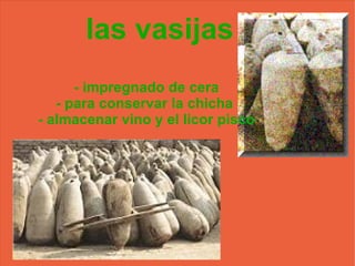 las vasijas - impregnado de cera - para conservar la chicha - almacenar vino y el licor pisco