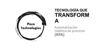 TECNOLOGÍA QUE
TRANSFORM
A
Automatización
robótica de procesos
(RPA)
 