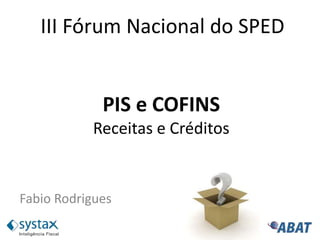 PIS e COFINS
Receitas e Créditos
Fabio Rodrigues
III Fórum Nacional do SPED
 