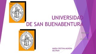 UNIVERSIDAD
DE SAN BUENABENTURA
PROGRAMA
DE
PSICOLOGÍA
MARIA CRISTINA MUNERA
BELTRAN
 