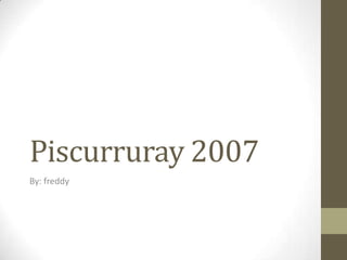 Piscurruray 2007
By: freddy
 