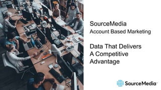 SourceMedia
Account Based Marketing
Data That Delivers
A Competitive
Advantage
 