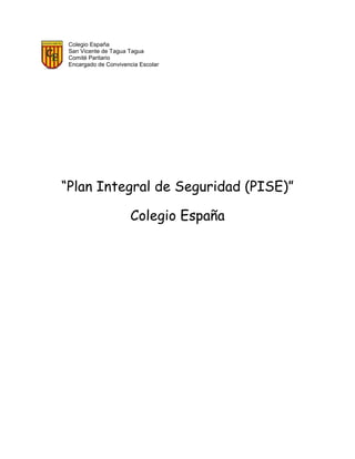 Colegio España 
San Vicente de Tagua Tagua 
Comité Paritario 
Encargado de Convivencia Escolar 
“Plan Integral de Seguridad (PISE)” 
Colegio España 
 