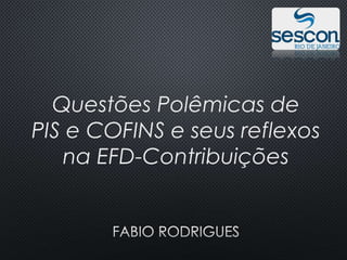 Questões Polêmicas de
PIS e COFINS e seus reflexos
na EFD-Contribuições
 