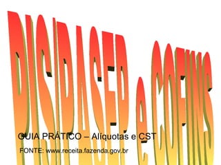 GUIA PRÁTICO – Alíquotas e CST
FONTE: www.receita.fazenda.gov.br
 