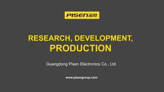 RESEARCH, DEVELOPMENT,
PRODUCTION
Guangdong Pisen Electronics Co., Ltd.
www.pisengroup.com
 