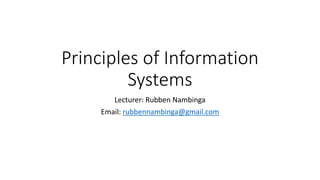 Principles of Information
Systems
Lecturer: Rubben Nambinga
Email: rubbennambinga@gmail.com
 