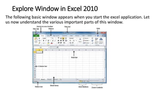 Explore Window in Excel 2010
The following basic window appears when you start the excel application. Let
us now understan...