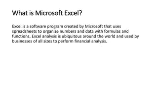What is Microsoft Excel?
Excel is a software program created by Microsoft that uses
spreadsheets to organize numbers and d...