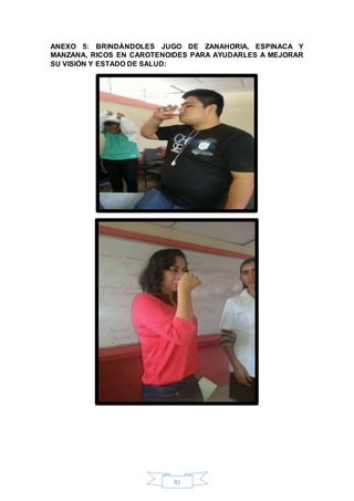 ANEXO 5: BRINDÁNDOLES JUGO DE ZANAHORIA, ESPINACA Y 
MANZANA, RICOS EN CAROTENOIDES PARA AYUDARLES A MEJORAR 
SU VISIÓN Y ESTADO DE SALUD: 
81 
 