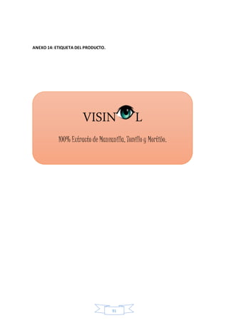 91 
ANEXO 14: ETIQUETA DEL PRODUCTO. 
VISIN L 
100% Extracto de Manzanilla, Tomillo y Mortiño. 
 