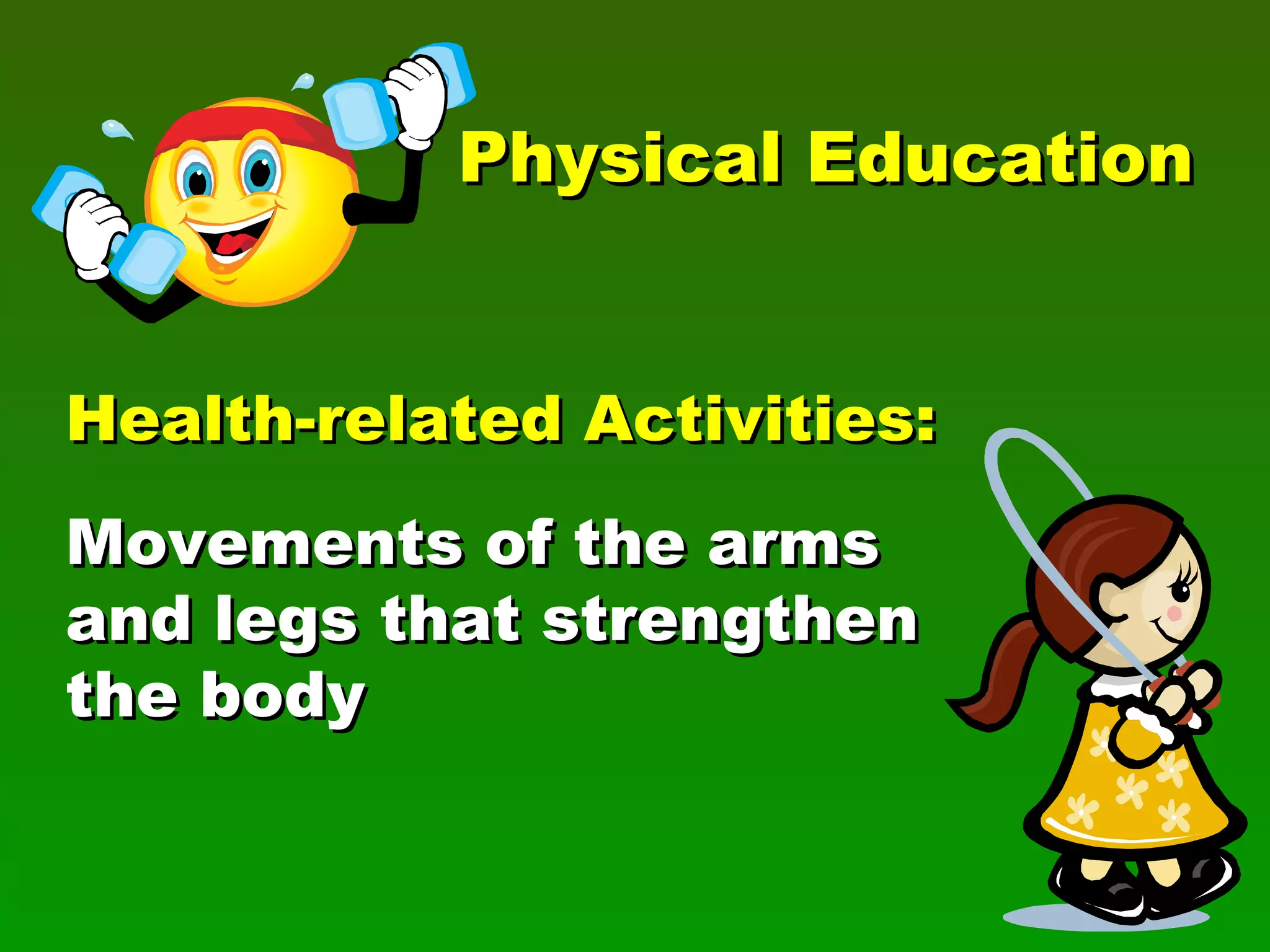 Physical Education Health-related Activities: Movements of the arms and legs that strengthen the body 