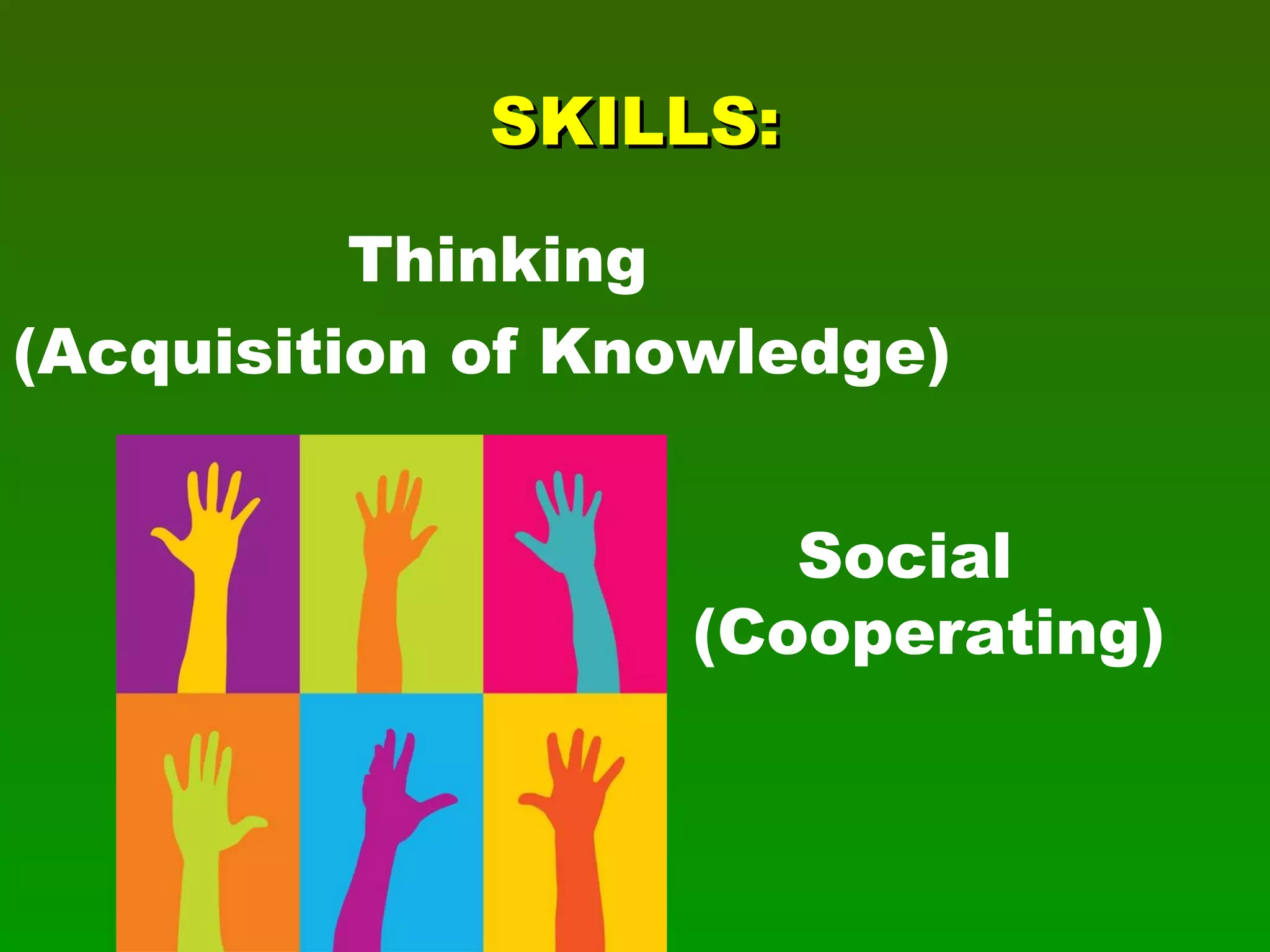 SKILLS: Thinking  (Acquisition of Knowledge) Social (Cooperating) 