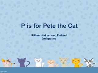 P is for Pete the Cat
Riihenmäki school, Finland
2nd grades
 