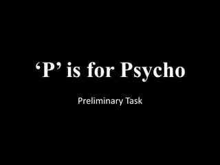 ‘P’ is for Psycho
    Preliminary Task
 
