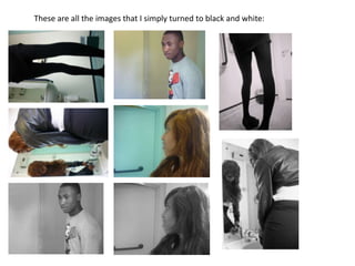 These are all the images that I simply turned to black and white:
 