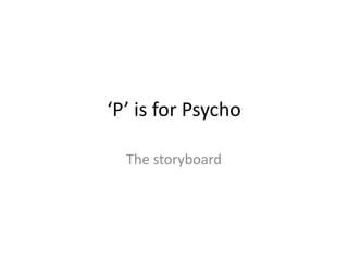 ‘P’ is for Psycho

  The storyboard
 
