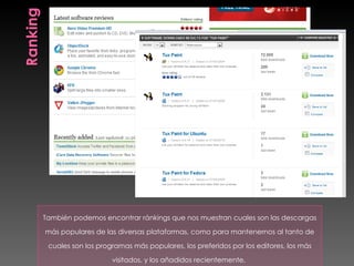También podemos encontrar ránkings que nos muestran cuales son las descargas

más populares de las diversas plataformas, como para mantenernos al tanto de

 cuales son los programas más populares, los preferidos por los editores, los más

                    visitados, y los añadidos recientemente,
 