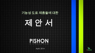 제 안 서
PISHON
April, 2014
기능성 도료 제품들에 대한
 