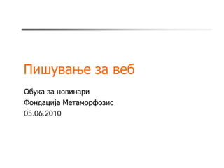 Пишување за веб
Обука за новинари
Фондација Метаморфозис
05.06.2010
 