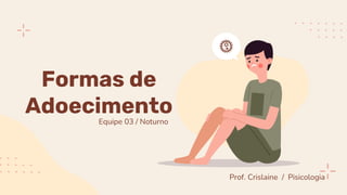 Formas de
Adoecimento
Equipe 03 / Noturno
Prof. Crislaine / Pisicologia
 