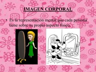 IMAGEN CORPORAL
• Es la representación mental que cada persona
tiene sobre su propio aspecto físico.
 