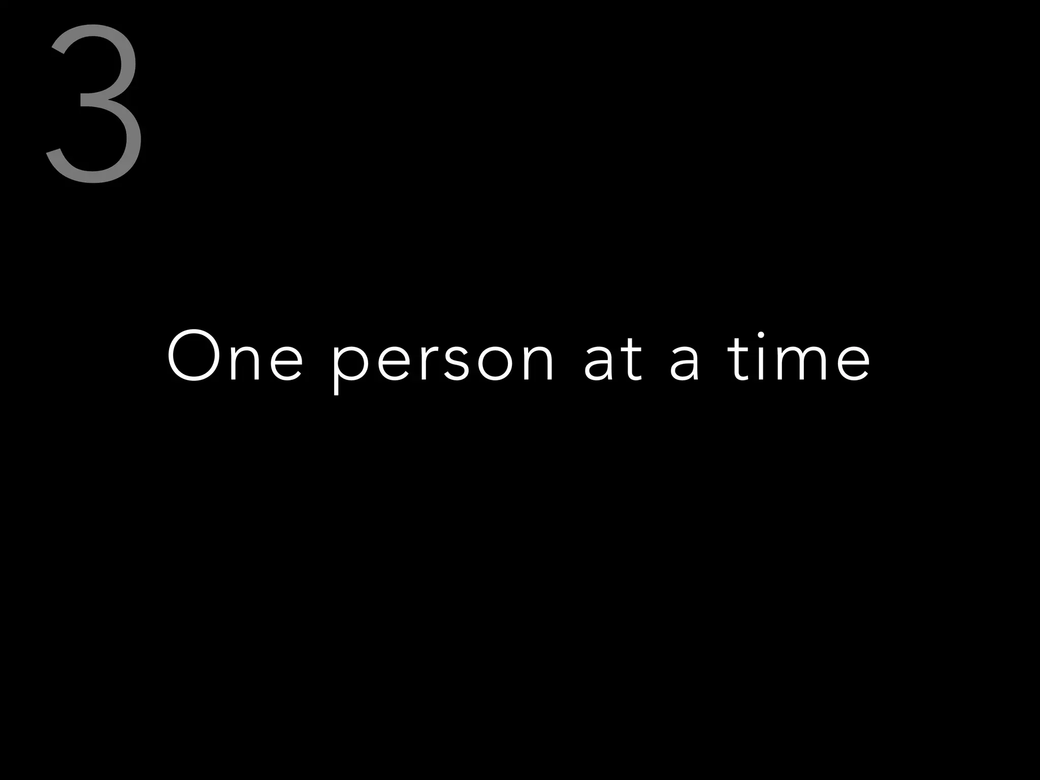 One person at a time
 