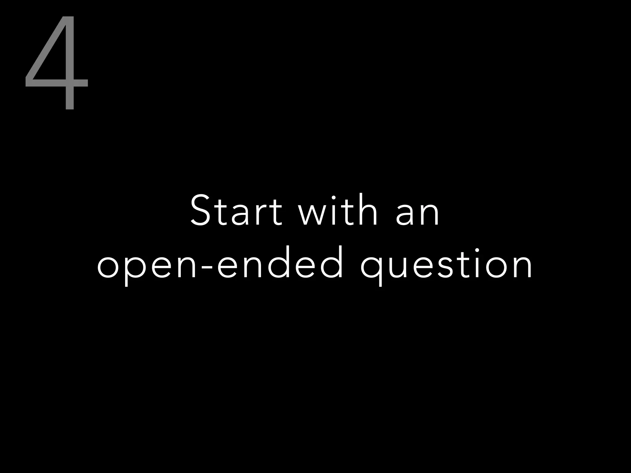 Start with an
open-ended question
 