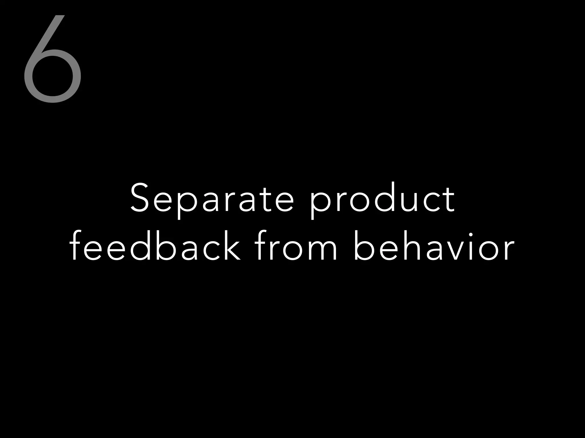 Separate product
feedback from behavior
 
