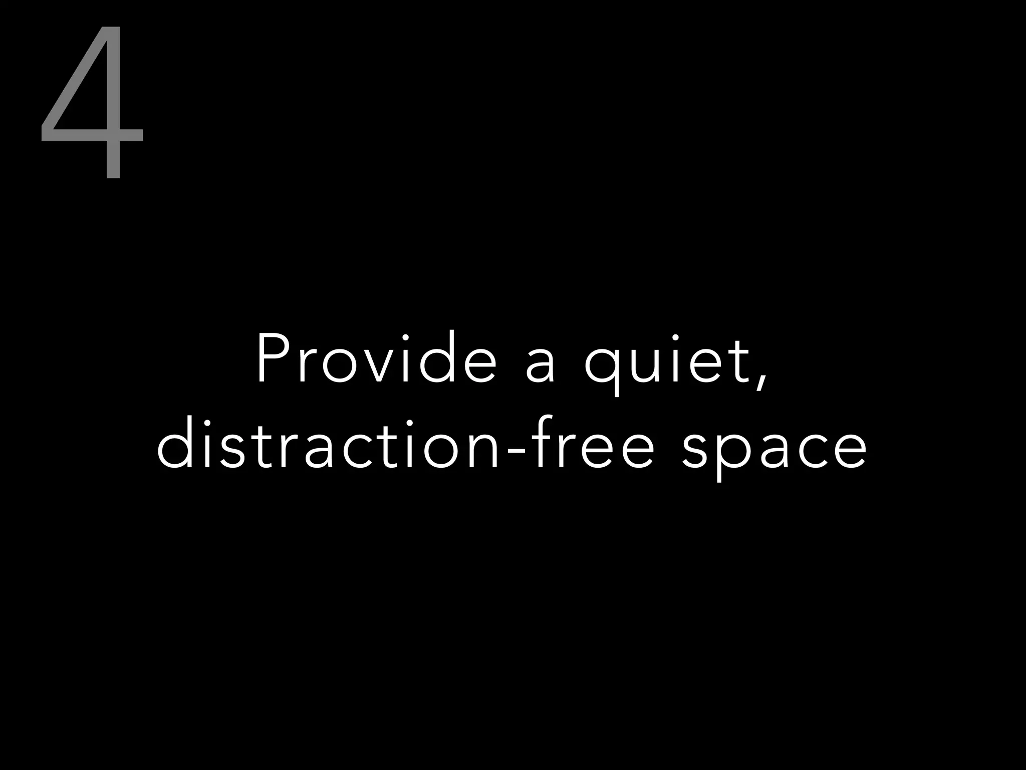 Provide a quiet,
distraction-free space
 