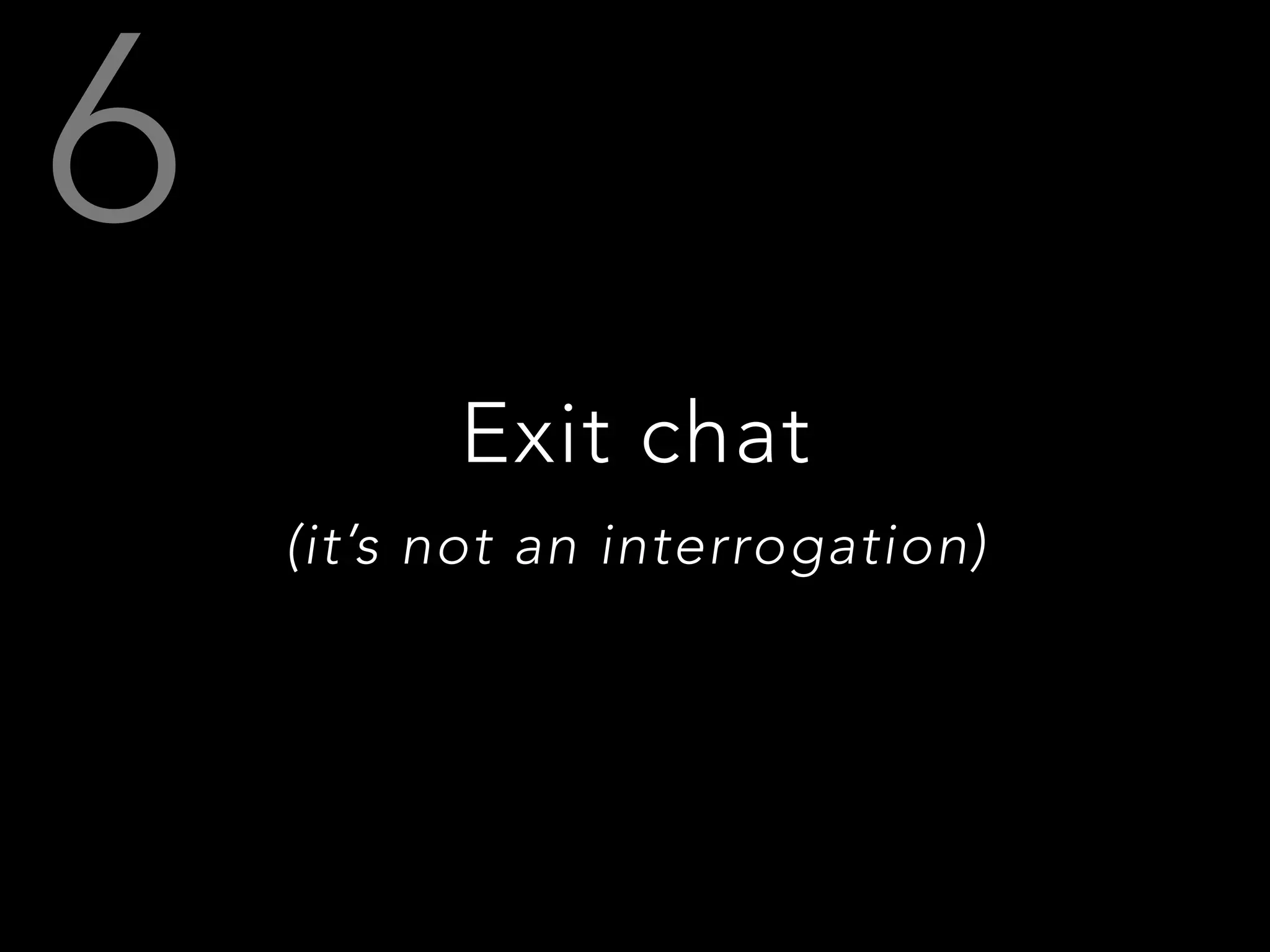 Exit chat
(it’s not an interrogation)
 