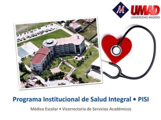 Programa Institucional de Salud Integral • PISI 
Médico Escolar • Vicerrectoría de Servicios Académicos 
 