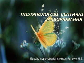 ПІСЛЯПОЛОГОВІ  СЕПТИЧНІ ЗАХВОРЮВАННЯ   Лекцію підготувала: к.мед.н.Ринжук Л.В. 